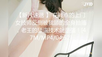 【新片速遞 】 花钱点的上门女技师反倒被我舔的全身抽搐，老王的舔逼技术就是强！[47M/MP4/04:52]