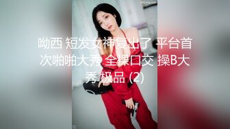 呦西 短发女神复出了 平台首次啪啪大秀 全裸口交 操B大秀 极品 (2)