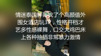 情迷泰国胖哥找了个高颜值外围女酒店玩3P，性格开档才艺多性感裸舞，口交大鸡巴床上各种抽插非常暴力激情