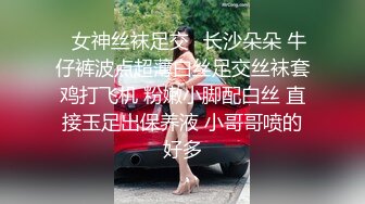 ✿女神丝袜足交✿长沙朵朵 牛仔裤波点超薄白丝足交丝袜套鸡打飞机 粉嫩小脚配白丝 直接玉足出保养液 小哥哥喷的好多