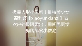 极品人形小母狗！推特美少女福利姬【xiaoyunxianzi】喜欢户外极限露出，勇闯男厕学狗爬舔食小便池