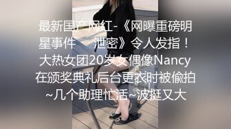 最新国产网红-《网曝重磅明星事件❤️泄密》令人发指！大热女团20岁女偶像Nancy在颁奖典礼后台更衣时被偸拍~几个助理忙活~波挺又大