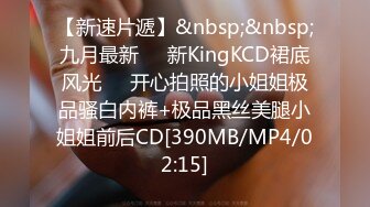 【新速片遞】&nbsp;&nbsp;九月最新㊙️新KingKCD裙底风光❤️开心拍照的小姐姐极品骚白内裤+极品黑丝美腿小姐姐前后CD[390MB/MP4/02:15]