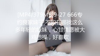 [MP4/379MB]9-27 666专约良家妹子 不知在哪找这么多年轻的妹妹，心甘情愿被大鸡巴操，好喜欢