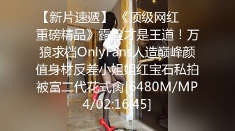 【新片速遞】 《顶级网红☀️重磅精品》露脸才是王道！万狼求档OnlyFans人造巅峰颜值身材反差小姐姐红宝石私拍被富二代花式肏[6480M/MP4/02:16:45]