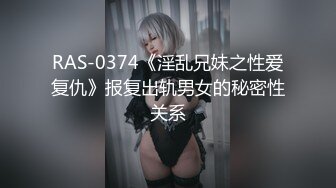 RAS-0374《淫乱兄妹之性爱复仇》报复出轨男女的秘密性关系