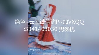 绝色~云南诚信约P~加VXQQ:3341403030 男勿扰