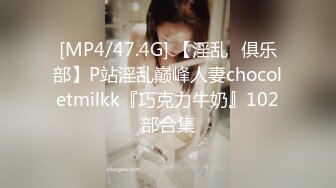 [MP4/47.4G] 【淫乱❤俱乐部】P站淫乱巅峰人妻chocoletmilkk『巧克力牛奶』102部合集