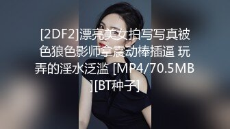 [2DF2]漂亮美女拍写写真被色狼色影师拿震动棒插逼 玩弄的淫水泛滥 [MP4/70.5MB][BT种子]