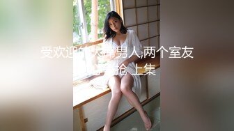 受欢迎的大屌男人,两个室友费心争抢 上集