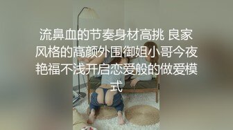 流鼻血的节奏身材高挑 良家风格的高颜外围御姐小哥今夜艳福不浅开启恋爱般的做爱模式