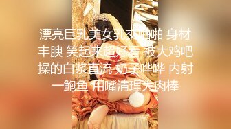 漂亮巨乳美女乳交啪啪 身材丰腴 笑起来超好看 被大鸡吧操的白浆直流 奶子哗哗 内射一鲍鱼 用嘴清理大肉棒