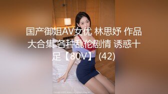 国产御姐AV女优 林思妤 作品大合集 各种乱伦剧情 诱惑十足【80V】 (42)