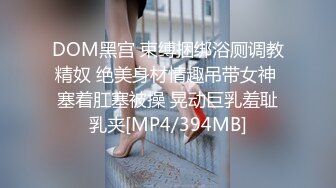 DOM黑宫 束缚捆绑浴厕调教精奴 绝美身材情趣吊带女神 塞着肛塞被操 晃动巨乳羞耻乳夹[MP4/394MB]