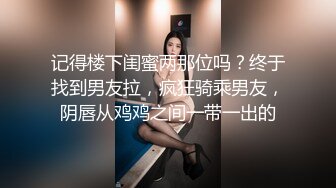 记得楼下闺蜜两那位吗？终于找到男友拉，疯狂骑乘男友，阴唇从鸡鸡之间一带一出的