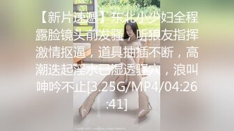 【新片速遞】东北小少妇全程露脸镜头前发骚，听狼友指挥激情抠逼，道具抽插不断，高潮迭起淫水已湿透骚穴，浪叫呻吟不止[3.25G/MP4/04:26:41]