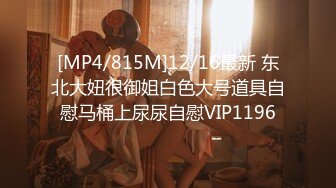 [MP4/815M]12/16最新 东北大妞很御姐白色大号道具自慰马桶上尿尿自慰VIP1196