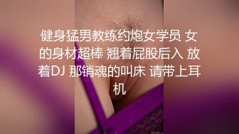 健身猛男教练约炮女学员 女的身材超棒 翘着屁股后入 放着DJ 那销魂的叫床 请带上耳机