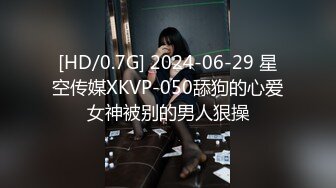 [HD/0.7G] 2024-06-29 星空传媒XKVP-050舔狗的心爱女神被别的男人狠操