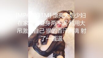 [MP4/ 333M] 漂亮大奶少妇 在家操逼健身两不误 利用大吊激励自己 操的香汗淋漓 射了一骚逼