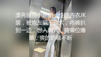 漂亮骚货小姐姐，性感内衣JK装，被炮友狠干骚穴，内裤扒到一边，怼入嫩穴，骑乘位爆草，爽的娇喘不断