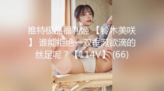 推特极品福利姬 【铃木美咲】 谁能拒绝一双垂涎欲滴的丝足呢？【114V】 (66)