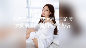 邪恶三人组下药迷翻公司的美女同事带回酒店各种姿势玩