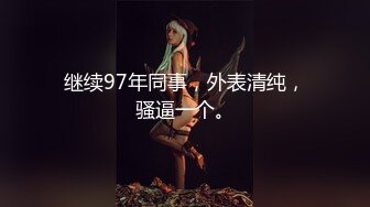 继续97年同事，外表清纯，骚逼一个。