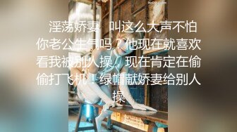 ✿淫荡娇妻✿叫这么大声不怕你老公生气吗？他现在就喜欢看我被别人操，现在肯定在偷偷打飞机！绿帽献娇妻给别人操