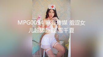 MPG0094 麻豆传媒 羞涩女儿越舔越骚 雪千夏