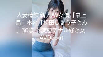 人妻精飲 新人AV女優「最上晶」本名「松田しょう子さん」30歳 ド変態アナル好き女 AVDebut