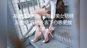 高颜值清纯留学海归美女幼师反差婊,超纯外表下心思更放荡80P+5V