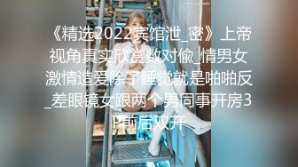 《精选2022宾馆泄_密》上帝视角真实欣赏数对偸_情男女激情造爱除了睡觉就是啪啪反_差眼镜女跟两个男同事开房3P前后双开