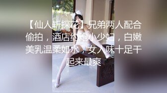 【仙人斩探花】兄弟两人配合偷拍，酒店约炮小少妇，白嫩美乳温柔如水，女人味十足干起来最爽