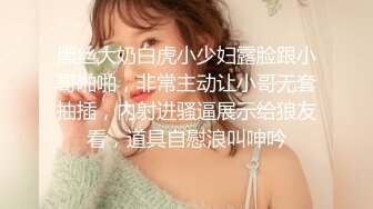 黑丝大奶白虎小少妇露脸跟小哥啪啪，非常主动让小哥无套抽插，内射进骚逼展示给狼友看，道具自慰浪叫呻吟