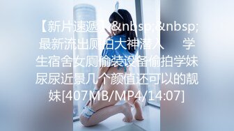 【新片速遞】&nbsp;&nbsp;最新流出厕拍大神潜入❤️学生宿舍女厕偷装设备偷拍学妹尿尿近景几个颜值还可以的靓妹[407MB/MP4/14:07]