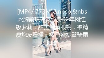 [MP4/ 773M]&nbsp;&nbsp;胸前玫瑰花纹身02年网红级萝莉，甜美带着眼镜，被精瘦炮友爆插，极品蜜桃臀骑乘抽插