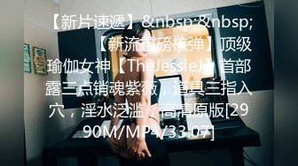 【新片速遞】&nbsp;&nbsp;⚫️⚫️【新流重磅核弹】顶级瑜伽女神【TheJessieJ】首部露三点销魂紫薇，道具三指入穴，淫水泛滥，高清原版[2990M/MP4/33:07]