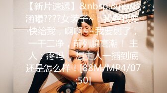 【新片速遞】&nbsp;&nbsp;涵曦????女装子~：我要我要··快给我，啊啊~~我要射了，一干二净，前列腺高潮！ 主人：疼吗 ，想主人一插到底还是怎么样！[88M/MP4/07:50]