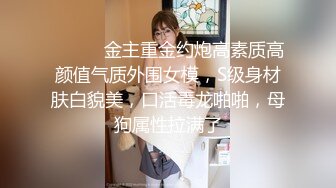 ⚫️⚫️金主重金约炮高素质高颜值气质外围女模，S级身材肤白貌美，口活毒龙啪啪，母狗属性拉满了