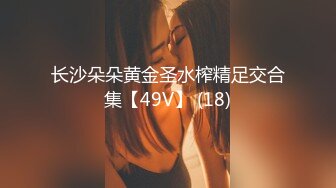 长沙朵朵黄金圣水榨精足交合集【49V】 (18)