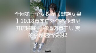 全网第一个女探屌【魅族女皇】10.18真实户外勾搭沙滩男开房啪啪 号称逼肉有三层 爽的小哥速插快射2