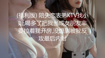 (福利版) 陪失恋表弟KTV找小姐,喝多了把我当成女朋友非要拉着我开房,没想到被我反攻最后内射