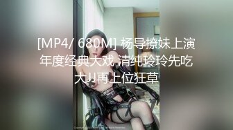 [MP4/ 680M] 杨导撩妹上演年度经典大戏 清纯玲玲先吃大JJ再上位狂草