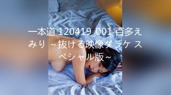 一本道 120419_001 百多えみり ～抜ける映像ダラケ スペシャル版～