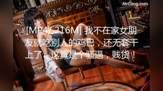 [MP4/ 216M] 我不在家女朋友就吃别人的鸡巴，还无套干上了，这真是个骚逼，贱货！