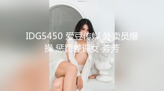 IDG5450 爱豆传媒 外卖员爆操 惩罚差评女 芳芳