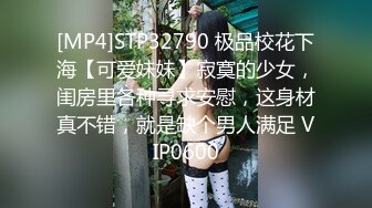 [MP4]STP32790 极品校花下海【可爱妹妹】寂寞的少女，闺房里各种寻求安慰，这身材真不错，就是缺个男人满足 VIP0600