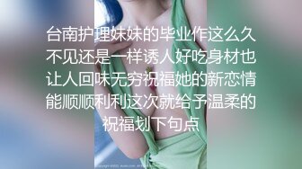 台南护理妹妹的毕业作这么久不见还是一样诱人好吃身材也让人回味无穷祝福她的新恋情能顺顺利利这次就给予温柔的祝福划下句点