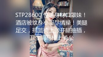 STP28600 性感身材口罩妹！酒店被纹身小哥尽情操！美腿足交，摇篮椅上张开腿抽插，卫生间马桶上骑坐